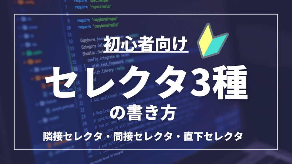 初心者向け。セレクタ3種の書き方。隣接セレクタ・関節セレクタ・直下セレクタ