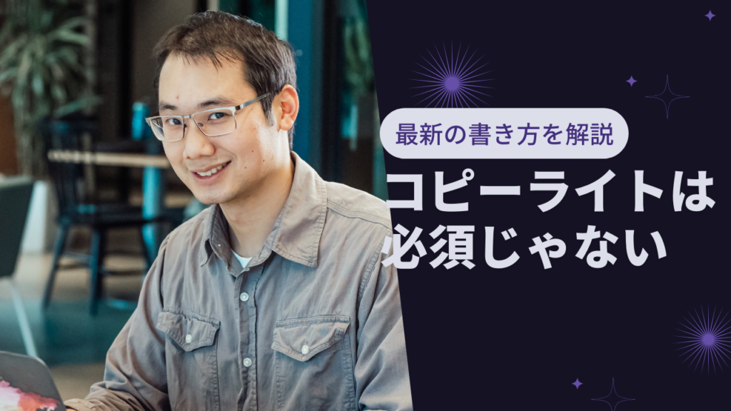 【初心者でもわかる】コピーライトは必須じゃない・・・だと？2021年最新の書き方をおさらい