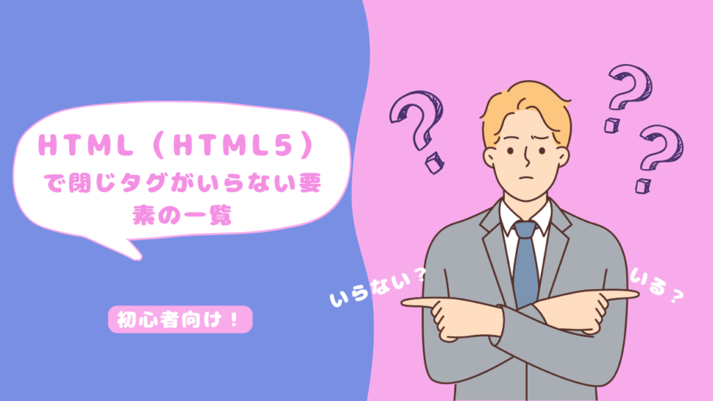 【初心者でもわかる】HTML（HTML5）で閉じタグがいらない要素の一覧