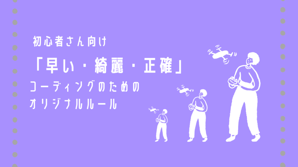 【初心者でもわかる】「早い・綺麗・正確」なコーディングのためのオリジナルルール