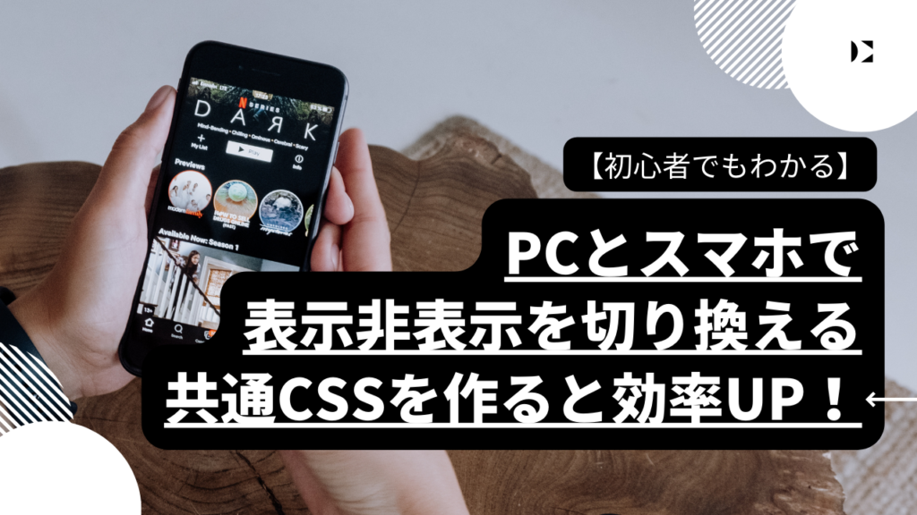 【初心者でもわかる】PCとスマホで表示非表示を切り換える共通CSSを作ると効率UP！