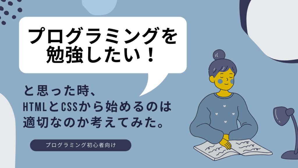 【初心者向け】プログラミングを勉強したい！と思った時、HTMLとCSSから始めるのは適切なのか。