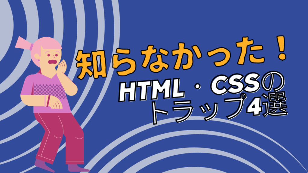 【初心者向け】初心者コーダーが陥りやすいHTML・CSSのトラップ4選