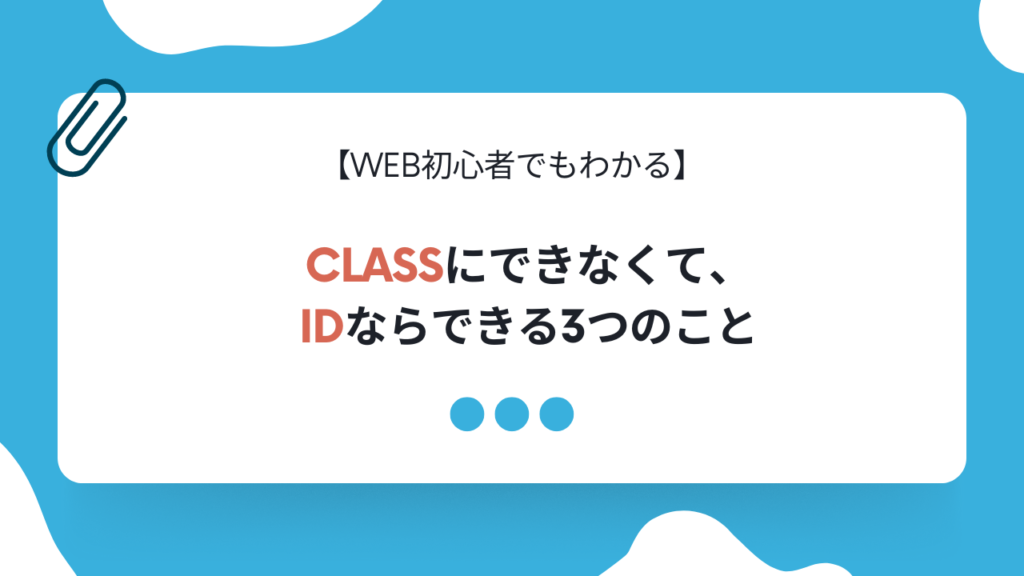 【WEB初心者でもわかる】classにできなくて、idならできる3つのこと