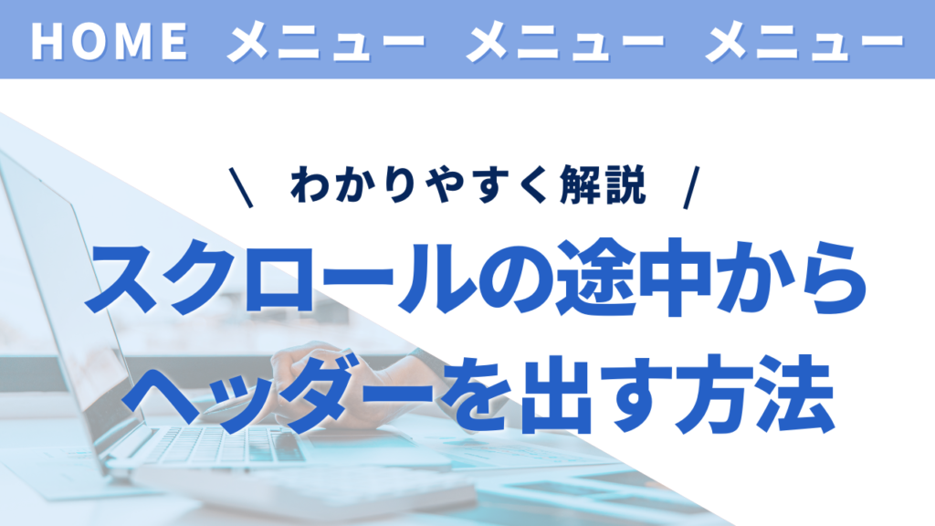 【初心者向け】スクロールの途中からヘッダーを出す方法
