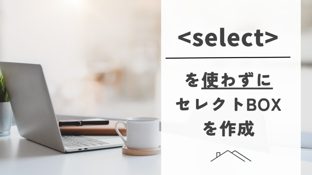 【初心者でもわかる】select要素を使わずに、セレクトボックスをCSSとjsで再現する方法
