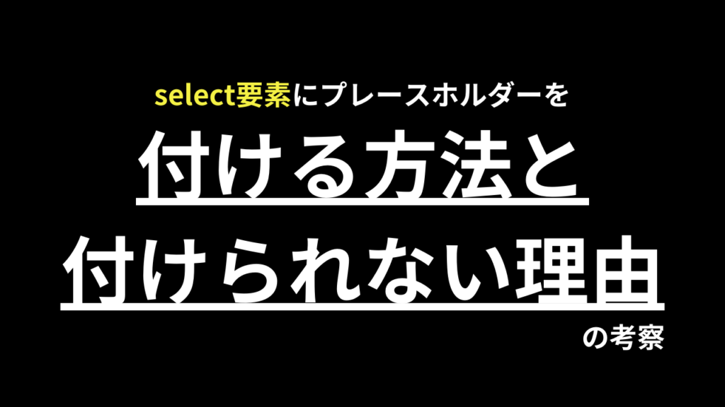 【初心者向け】select要素にプレースホルダーを付ける方法と付けられない理由の考察