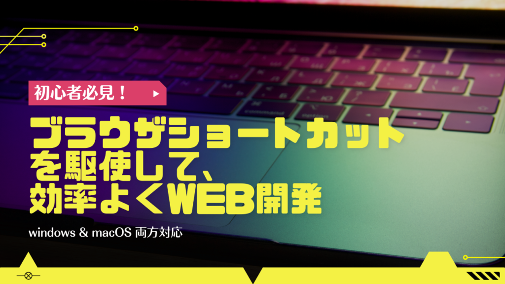 【初心者必見】ブラウザショートカットを駆使して、効率よくWEB開発を行おう！（win&mac両方対応）